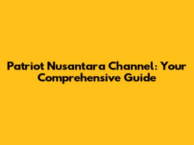 Patriot Nusantara Channel: Your Comprehensive Guide