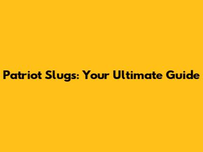 Patriot Slugs: Your Ultimate Guide