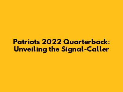 Patriots' 2022 Quarterback: Unveiling the Signal-Caller
