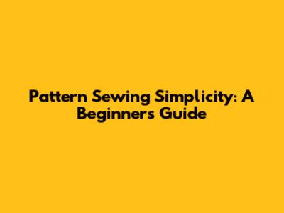 Pattern Sewing Simplicity: A Beginner's Guide