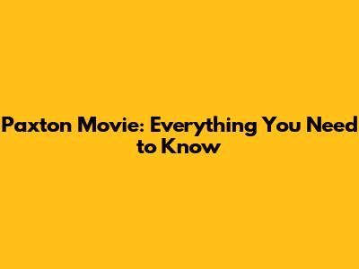 Paxton Movie: Everything You Need to Know