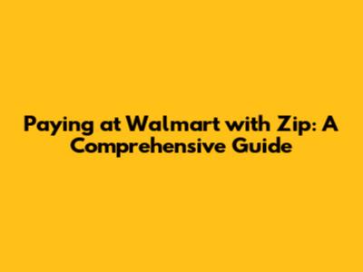 Paying at Walmart with Zip: A Comprehensive Guide