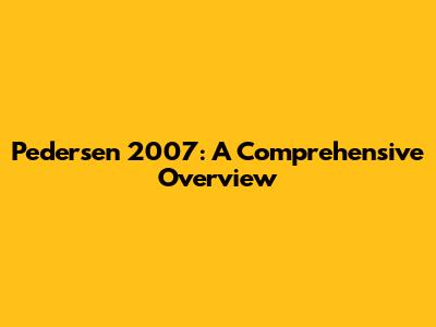 Pedersen 2007: A Comprehensive Overview