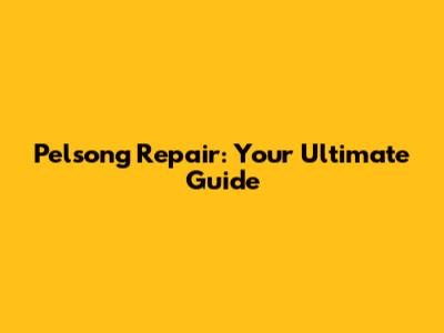 Pelsong Repair: Your Ultimate Guide