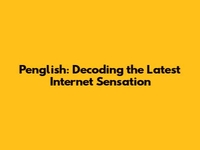 Penglish: Decoding the Latest Internet Sensation