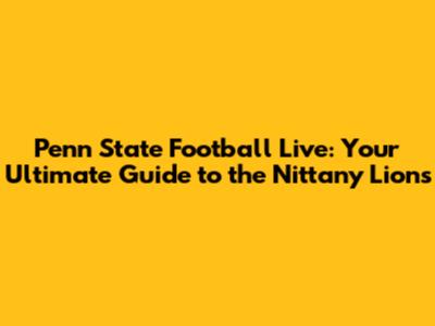 Penn State Football Live: Your Ultimate Guide to the Nittany Lions