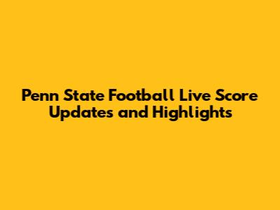 Penn State Football Live Score Updates and Highlights