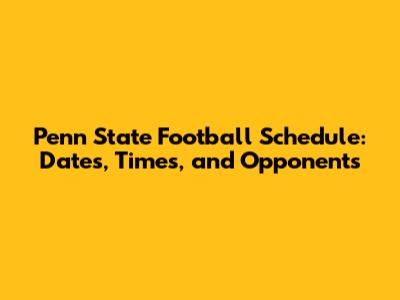 Penn State Football Schedule: Dates, Times, and Opponents