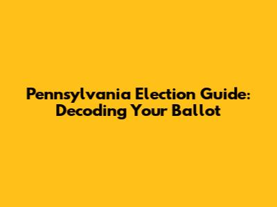 Pennsylvania Election Guide: Decoding Your Ballot