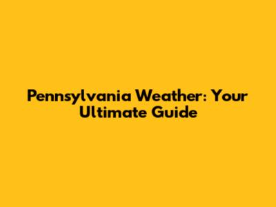 Pennsylvania Weather: Your Ultimate Guide