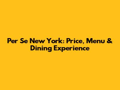 Per Se New York: Price, Menu & Dining Experience