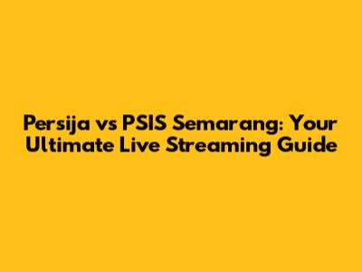 Persija vs PSIS Semarang: Your Ultimate Live Streaming Guide