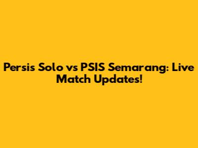 Persis Solo vs PSIS Semarang: Live Match Updates!