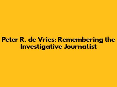 Peter R. de Vries: Remembering the Investigative Journalist