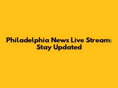 Philadelphia News Live Stream: Stay Updated