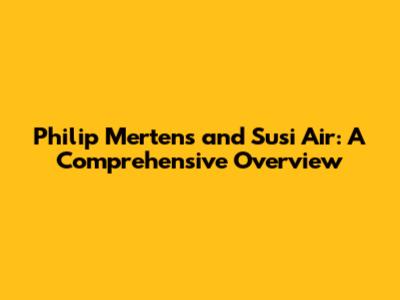 Philip Mertens and Susi Air: A Comprehensive Overview