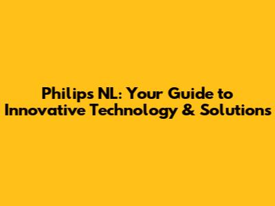 Philips NL: Your Guide to Innovative Technology & Solutions