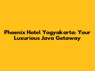 Phoenix Hotel Yogyakarta: Your Luxurious Java Getaway