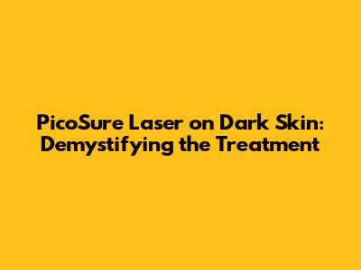 PicoSure Laser on Dark Skin: Demystifying the Treatment