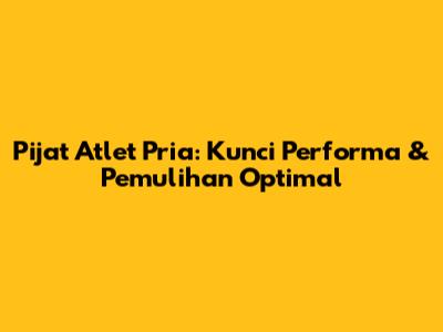 Pijat Atlet Pria: Kunci Performa & Pemulihan Optimal