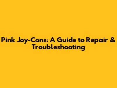 Pink Joy-Cons: A Guide to Repair & Troubleshooting