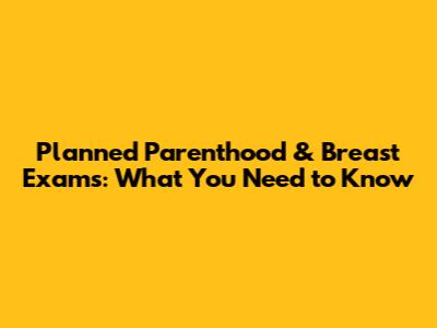 Planned Parenthood & Breast Exams: What You Need to Know