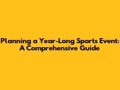 Planning a Year-Long Sports Event: A Comprehensive Guide