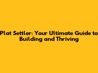 Plat Settler: Your Ultimate Guide to Building and Thriving