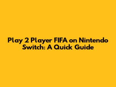 Play 2 Player FIFA on Nintendo Switch: A Quick Guide