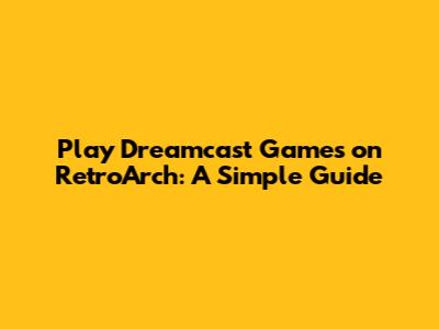 Play Dreamcast Games on RetroArch: A Simple Guide