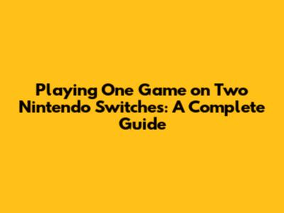 Playing One Game on Two Nintendo Switches: A Complete Guide