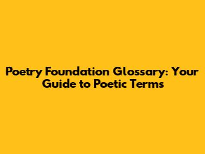 Poetry Foundation Glossary: Your Guide to Poetic Terms