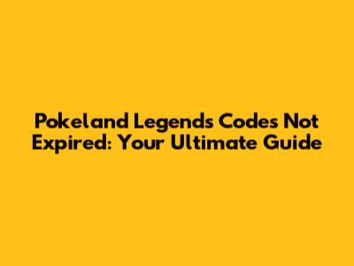 Pokeland Legends Codes Not Expired: Your Ultimate Guide