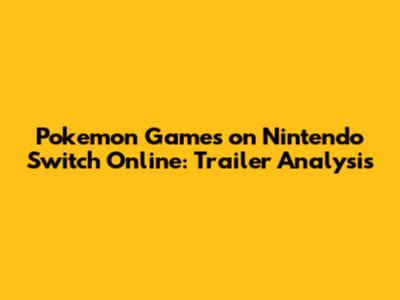 Pokemon Games on Nintendo Switch Online: Trailer Analysis