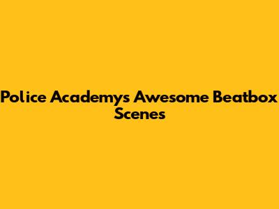 Police Academy's Awesome Beatbox Scenes