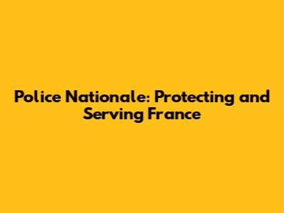 Police Nationale: Protecting and Serving France