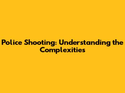 Police Shooting: Understanding the Complexities
