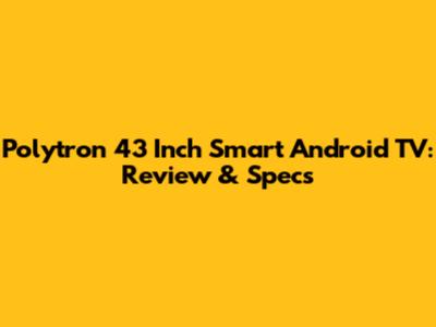 Polytron 43 Inch Smart Android TV: Review & Specs