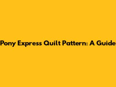 Pony Express Quilt Pattern: A Guide