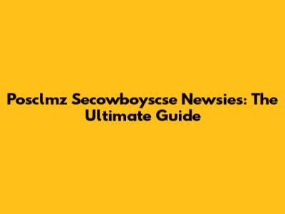 Posclmz Secowboyscse Newsies: The Ultimate Guide