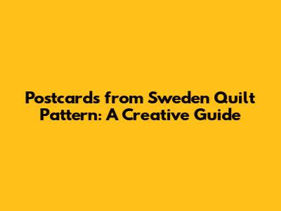 Postcards from Sweden Quilt Pattern: A Creative Guide