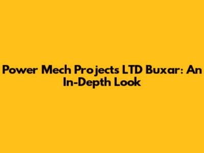 Power Mech Projects LTD Buxar: An In-Depth Look