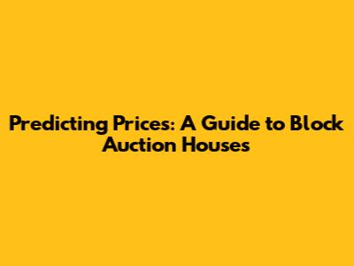 Predicting Prices: A Guide to Block Auction Houses