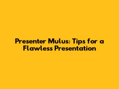 Presenter Mulus: Tips for a Flawless Presentation