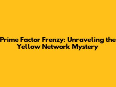 Prime Factor Frenzy: Unraveling the Yellow Network Mystery