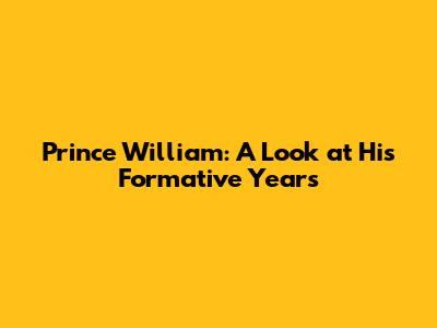Prince William: A Look at His Formative Years
