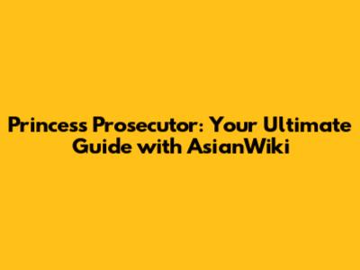 Princess Prosecutor: Your Ultimate Guide with AsianWiki