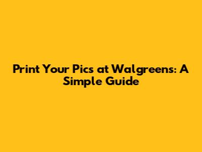 Print Your Pics at Walgreens: A Simple Guide