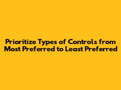 Prioritize Types of Controls from Most Preferred to Least Preferred