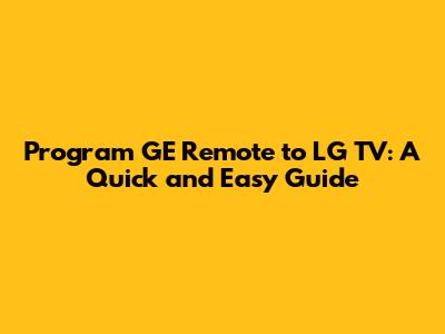 Program GE Remote to LG TV: A Quick and Easy Guide